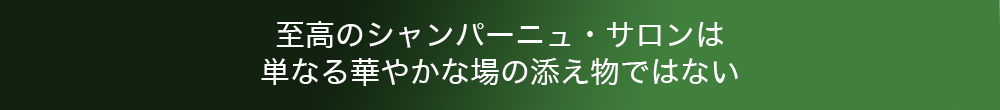 至高のシャンパーニュ・サロンは単なる華やかな場の添え物ものではない
