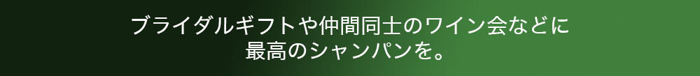 ブライダルギフトや仲間同士のワイン会などに最高のシャンパンを。